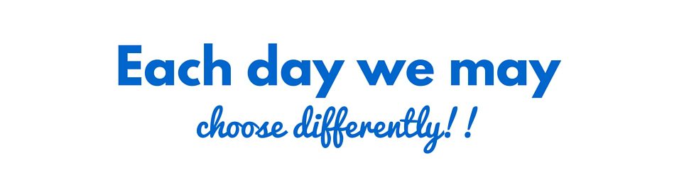 Each day we may choose differently